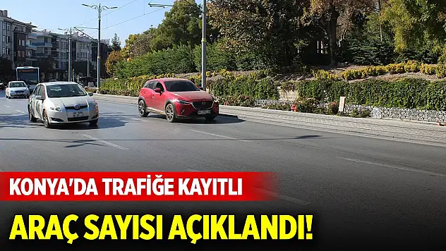 Konya'da trafiğe kayıtlı araç sayısı açıklandı! Tercihler belli oldu