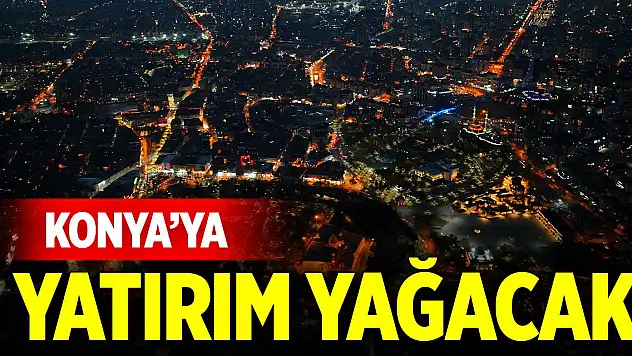 2025 yılında Konya'ya yatırım yağacak