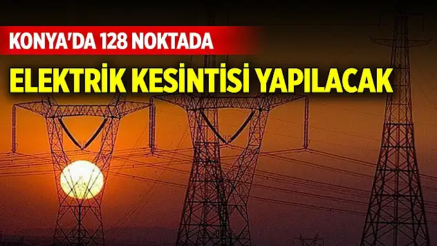 Konya'da 24 Ocak Cuma günü 128 sokak ve caddede elektrik kesintisi yapılacak