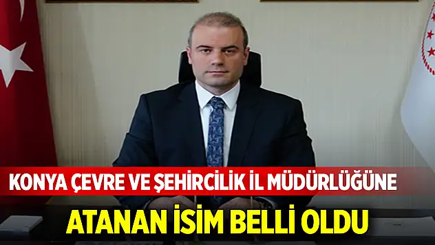 Son Dakika! Konya Çevre ve Şehircilik İl Müdürlüğüne atanan isim belli oldu