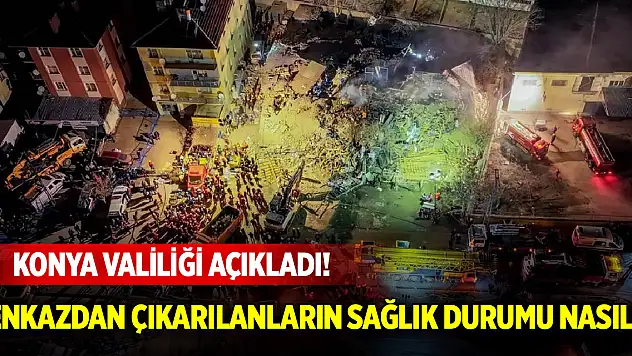 Konya Valiliği açıkladı! Enkazdan çıkarılanların sağlık durumu nasıl