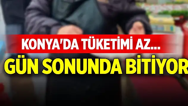 Konya'da tüketimi az... Gün sonunda hemen bitiyor