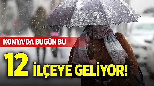 Konya'da bugün bu 12 ilçeye geliyor!