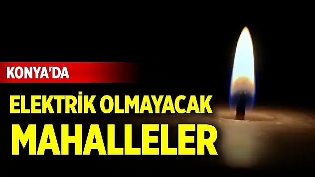 Konya'da yarın bu mahallelerde elektrik yok! (4 Ağustos 2025)