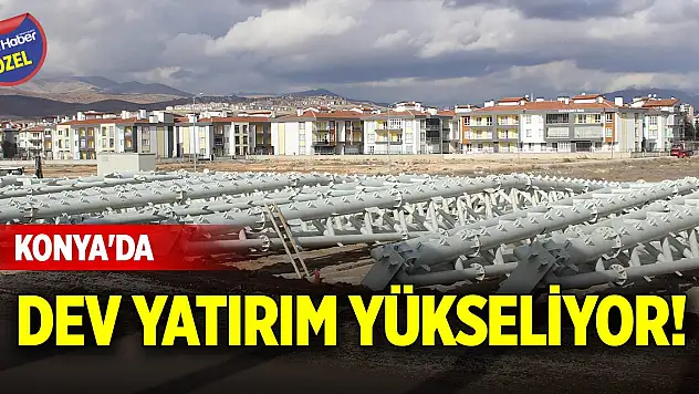 Konya'da dev yatırım yükseliyor!