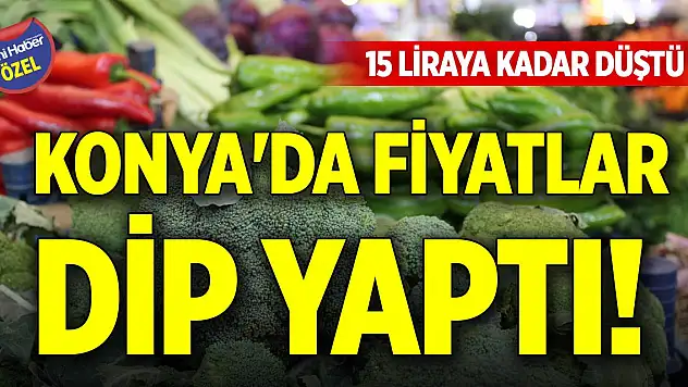 Konya'da fiyatlar dip yaptı! 15 liraya kadar düştü
