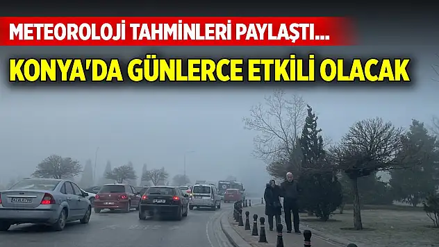Meteoroloji tahminleri paylaştı... Konya'da günlerce etkili olacak