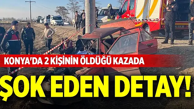 Konya'da 2 kişinin öldüğü kazada şok eden detay!