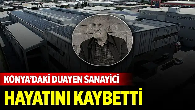 Konya'daki duayen sanayici hayatını kaybetti