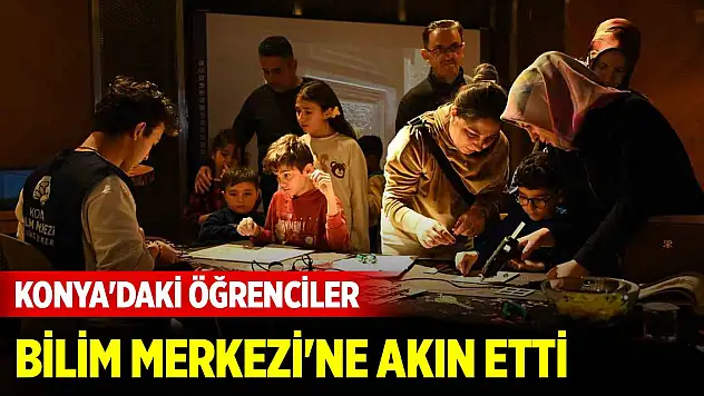 Konya'daki öğrenciler yarıyıl tatilinde Bilim Merkezi'ne akın etti