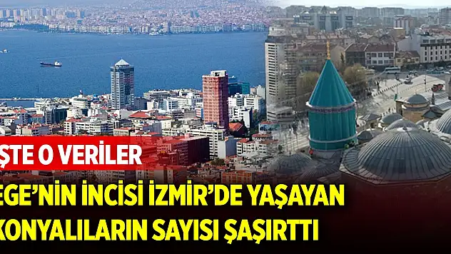 Ege'nin incisi İzmir'de yaşayan Konyalıların sayısı şaşırttı! İşte o veriler