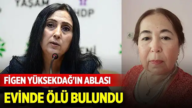 Figen Yüksekdağ'ın ablası evinde ölü bulundu