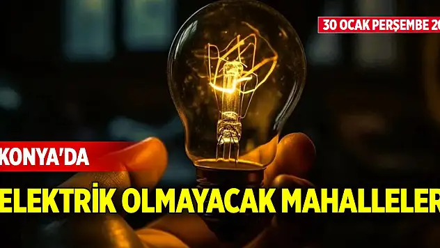 Konya'da 30 Ocak Perşembe günü elektrik olmayacak mahalleler