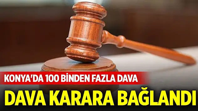 Konya'da 100 binden fazla dava karara bağlandı