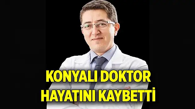 Konyalı doktor hayatını kaybetti