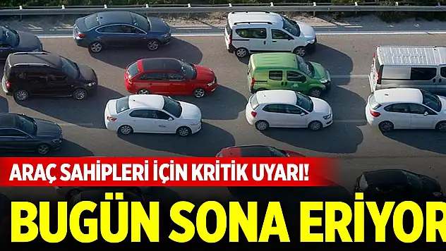 Araç sahipleri için kritik uyarı! Bugün sona eriyor