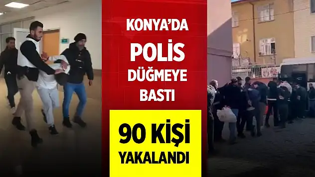 Konya'da polis düğmeye bastı! 90 kişi yakalandı
