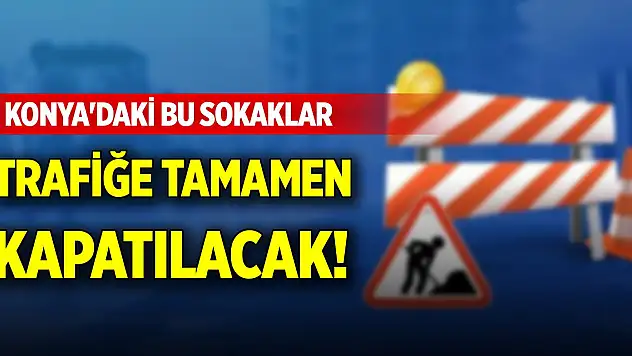 Konya'daki bu sokaklar trafiğe tamamen kapatılacak!