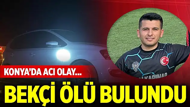 Konya'da acı olay... Bekçi ölü bulundu