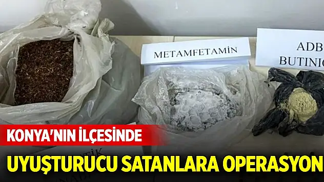 Konya'nın ilçesinde uyuşturucu satanlara operasyon