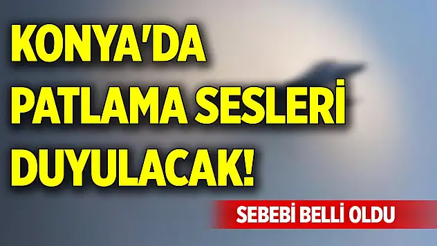 Konya'da bu tarihlerde patlama sesleri duyulacak! Sebebi belli oldu