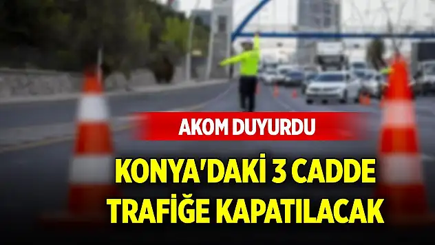 AKOM duyurdu! Konya'daki 3 cadde trafiğe kapatılacak