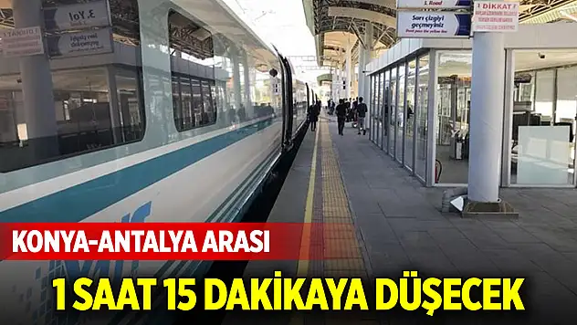 Konya-Antalya arası 1 saat 15 dakikaya düşecek