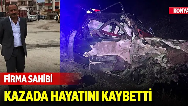 Firma sahibi Konya'daki trafik kazasında hayatını kaybetti