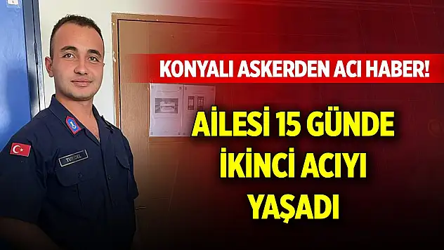 Konyalı askerden acı haber! Ailesi 15 günde ikinci acıyı yaşadı