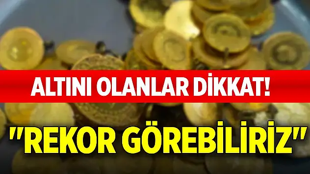 Altını olanlar dikkat! 'Rekor görebiliriz'