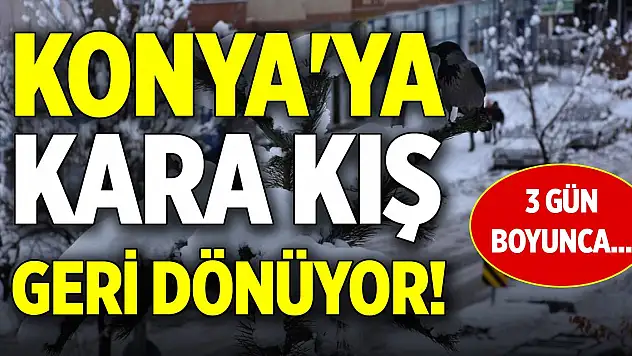 Konya'ya kara kış geri dönüyor! Bu 3 gün boyunca...