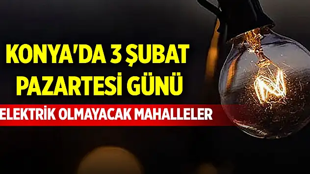 Konya'da 3 Şubat Pazartesi günü elektrik olmayacak mahalleler