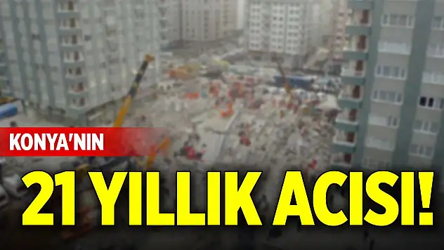 Konya'nın 21 yıllık acısı!