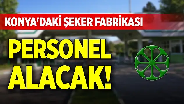 Konya'daki şeker fabrikası personel alacak!