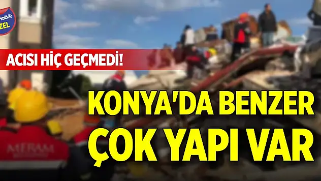 Acısı hiç geçmedi! Konya'da benzer çok yapı var