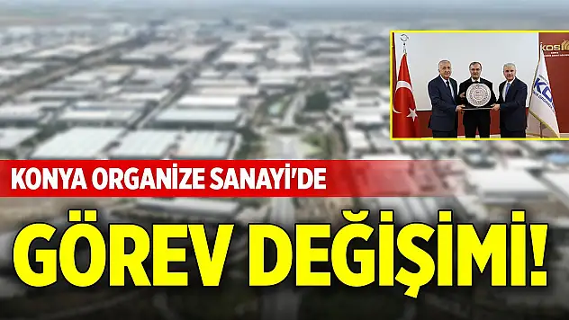 Konya Organize Sanayi'de görev değişimi!
