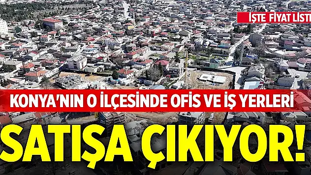 Konya'nın o ilçesinde ofis ve iş yerleri satışa çıkıyor!