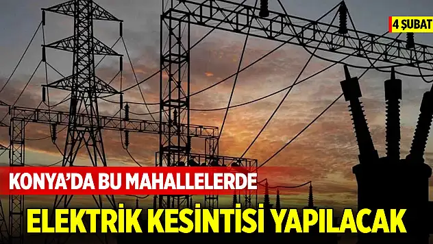 Konya'da bu mahallelerde elektrik kesintisi yapılacak (4 Şubat 2025)