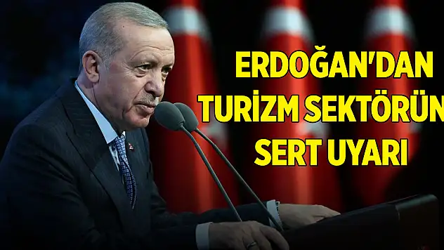 Cumhurbaşkanı Erdoğan'dan turizm sektörüne uyarı