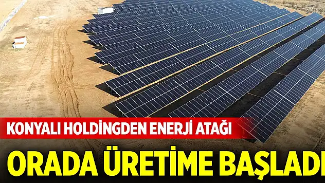 Konyalı holdingden enerji atağı... Orada üretime başladı