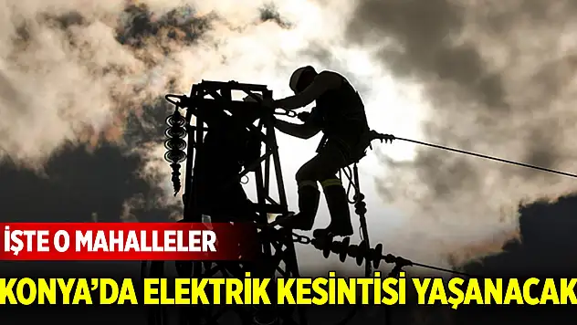 Konya'da elektrik kesintisi yaşanacak! İşte o mahalleler (7 Şubat 2025)