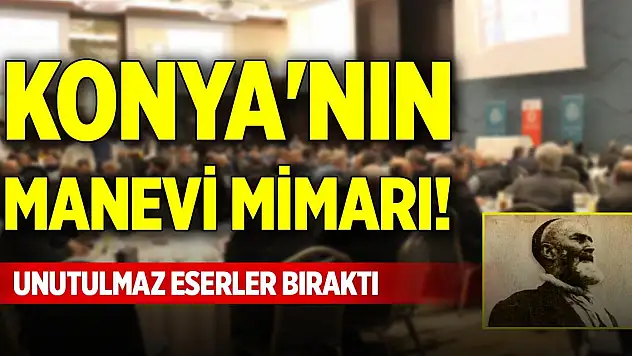 Konya'nın manevi mimarı! Unutulmaz eserler bıraktı