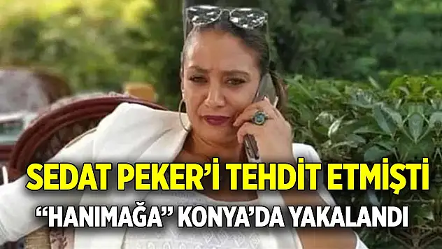 Sedat Peker'i tehdit etmişti  'Hanımağa' Konya'da yakalandı
