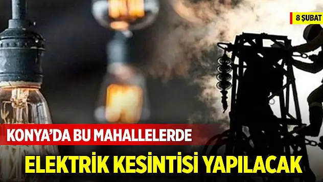 Konya'da bu mahallelerde elektrik kesintisi yapılacak (8 Şubat 2025)