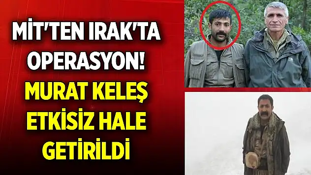 MİT'ten Irak'ta operasyon! Murat Keleş etkisiz hale getirildi