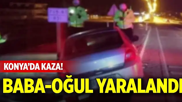 Konya'da kaza! Baba-oğul yaralandı
