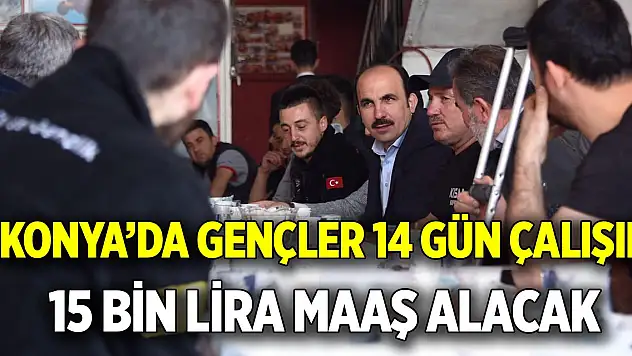 Konya'da gençler 14 gün çalışıp  15 bin lira maaş alacak