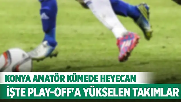 Konya Amatör Kümede heyecan... İşte play-off'a yükselen takımlar...