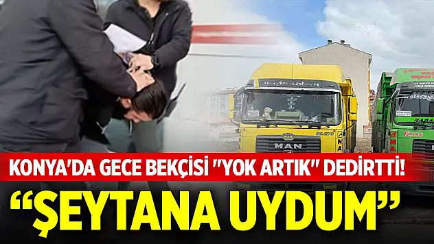 Konya'da gece bekçisi 'Yok artık' dedirtti! Şeytana uydum...
