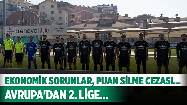 Ekonomik sorunlar, puan silme cezası... Avrupa'dan 2. Lige...